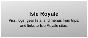 Isle Royale
Pics, logs, gear lists, and menus from trips, 
and links to Isle Royale sites.
